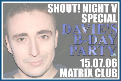 SHOUT! NIGHT V «DAVIE'S B-DAY PARTY» [15.07.06, «Matrix» club]